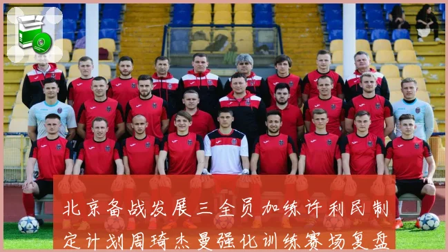 北京备战发展三全员加练许利民制定计划周琦杰曼强化训练赛场复盘