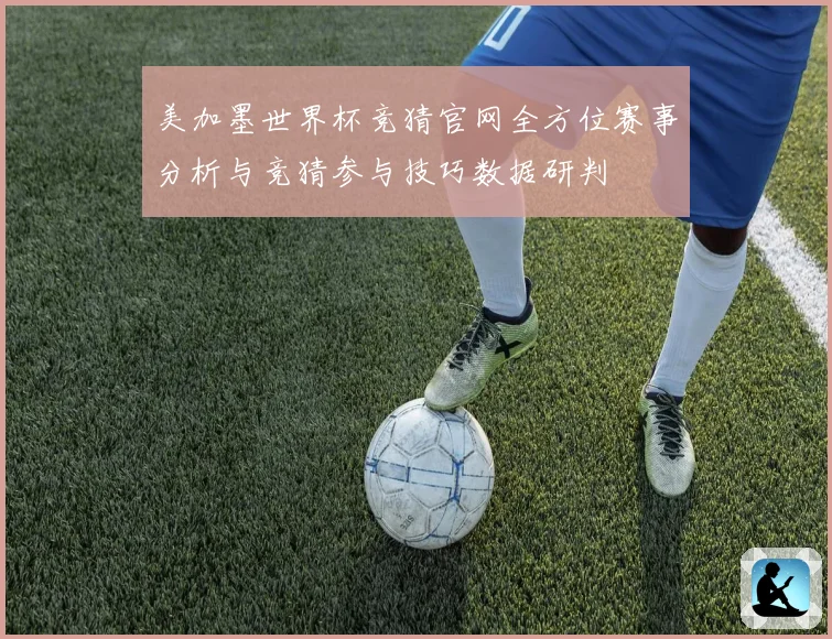 美加墨世界杯竞猜官网全方位赛事分析与竞猜参与技巧数据研判