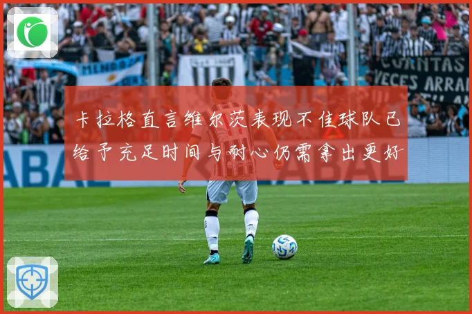 卡拉格直言维尔茨表现不佳球队已给予充足时间与耐心仍需拿出更好战术观察
