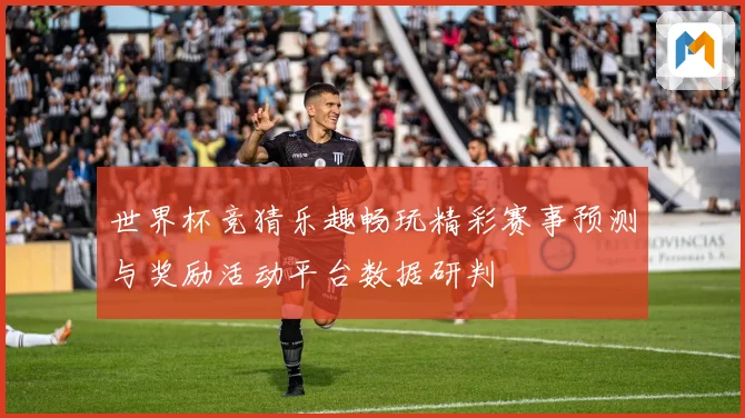 世界杯竞猜乐趣畅玩精彩赛事预测与奖励活动平台数据研判