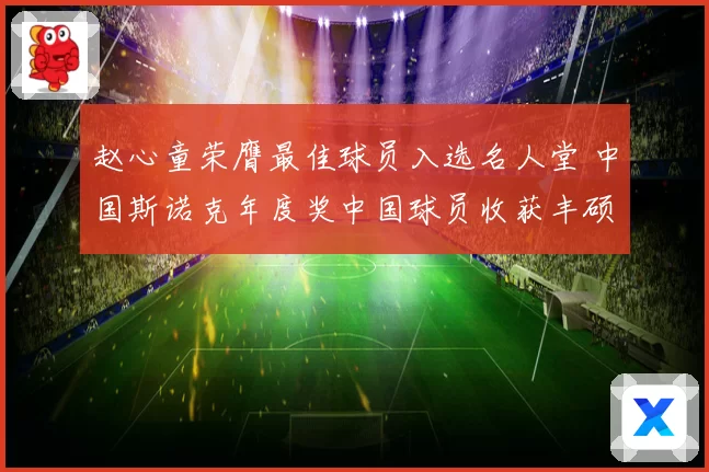 赵心童荣膺最佳球员入选名人堂 中国斯诺克年度奖中国球员收获丰硕
