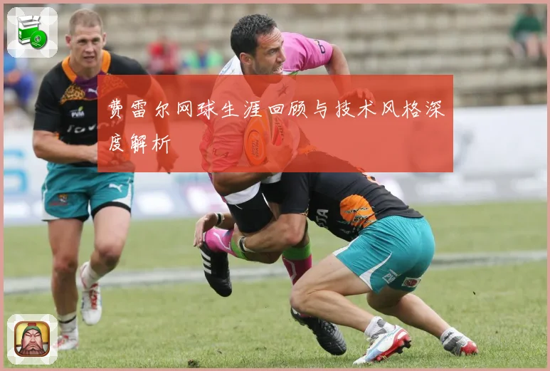 费雷尔网球生涯回顾与技术风格深度解析