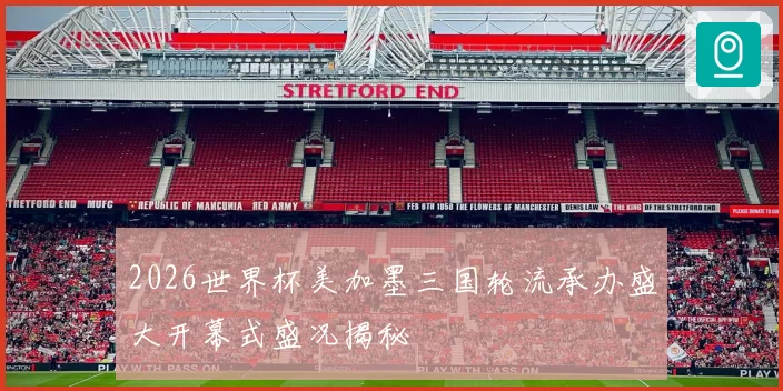 2026世界杯美加墨三国轮流承办盛大开幕式盛况揭秘