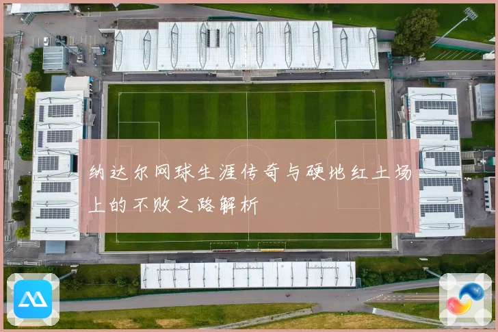 纳达尔网球生涯传奇与硬地红土场上的不败之路解析