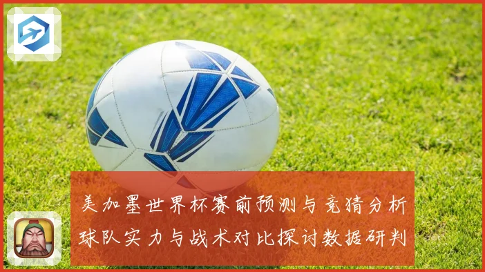 美加墨世界杯赛前预测与竞猜分析球队实力与战术对比探讨数据研判