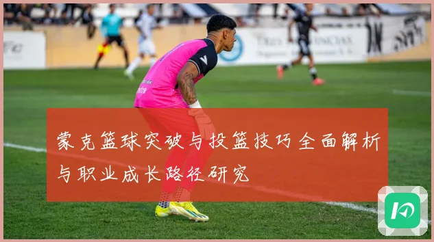 蒙克篮球突破与投篮技巧全面解析与职业成长路径研究