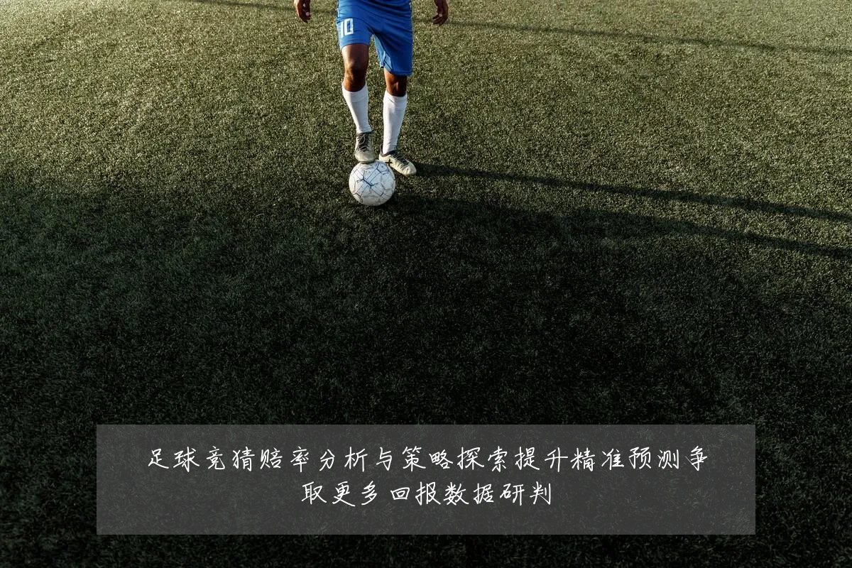 足球竞猜赔率分析与策略探索提升精准预测争取更多回报数据研判