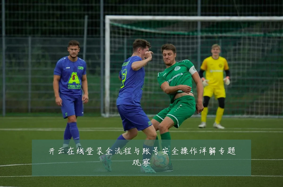 开云在线登录全流程与账号安全操作详解专题观察