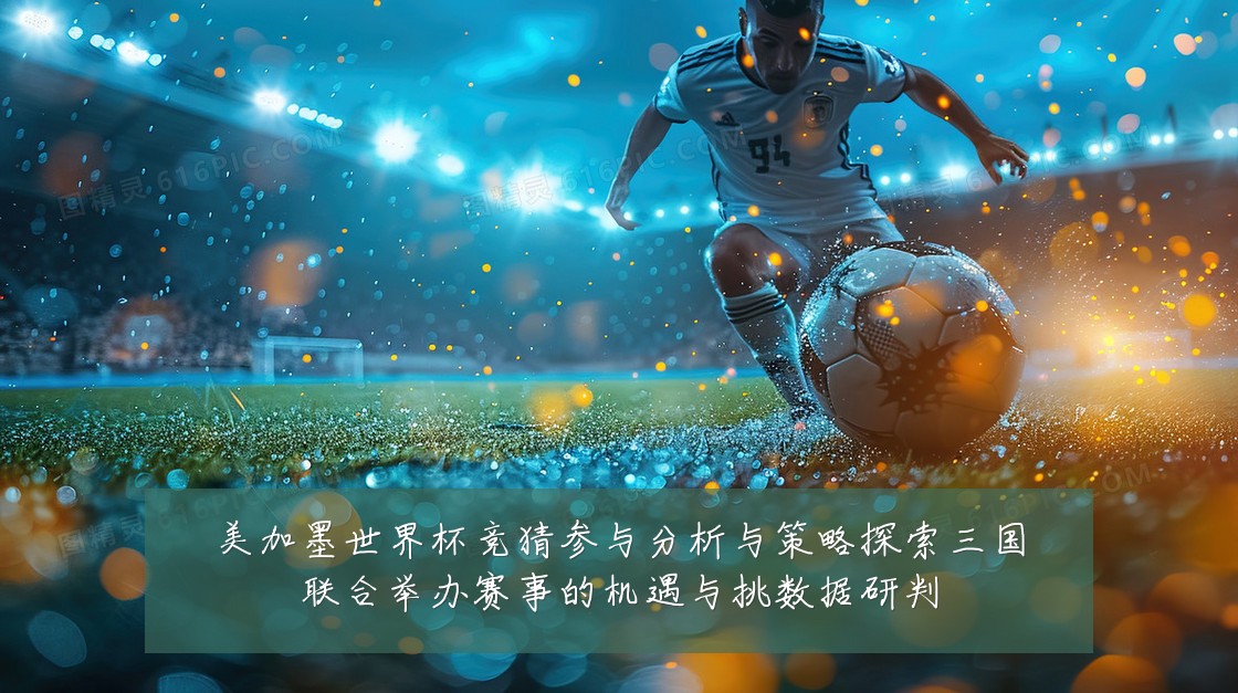 美加墨世界杯竞猜参与分析与策略探索三国联合举办赛事的机遇与挑数据研判